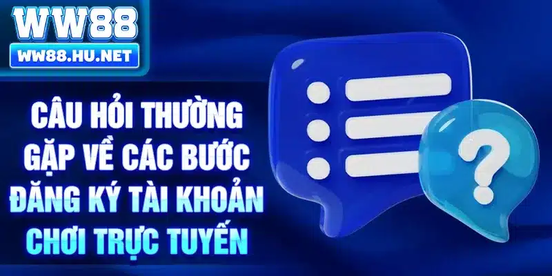 Câu hỏi thường gặp về các bước đăng ký tài khoản chơi trực tuyến