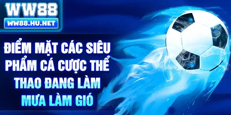 Điểm mặt các siêu phẩm cá cược thể thao đang làm mưa làm gió
