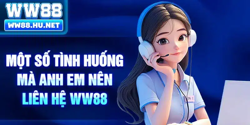 Một số tình huống mà anh em nên liên hệ WW88