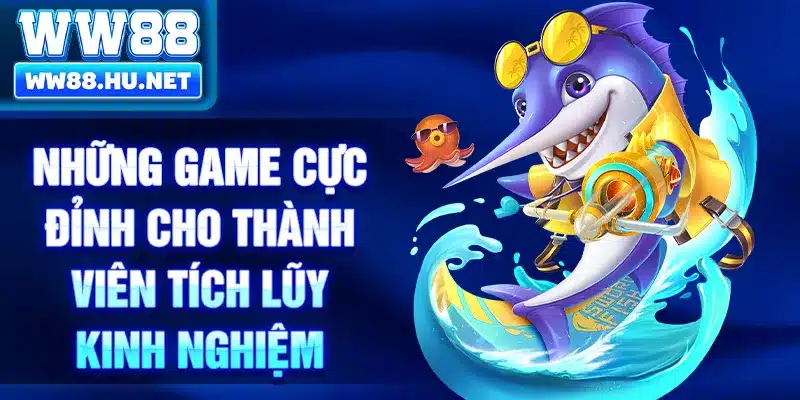 Những game cực đỉnh cho thành viên  tích lũy kinh nghiệm