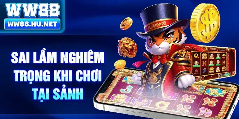 Sai lầm nghiêm trọng khi chơi tại sảnh