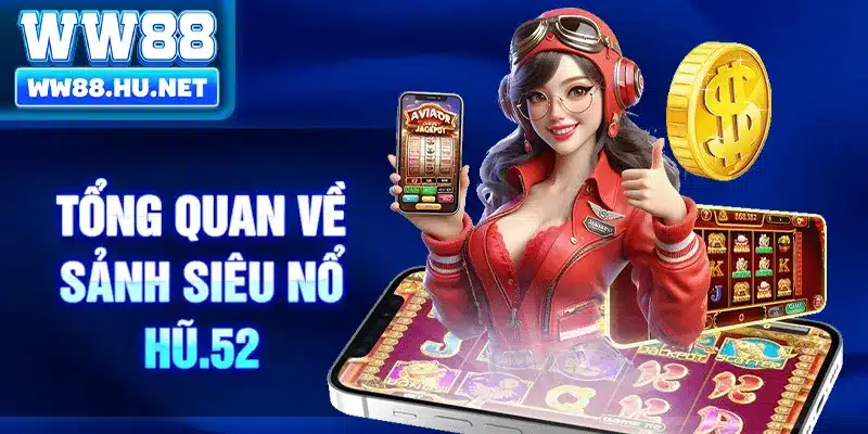Tổng quan về sảnh siêu Nổ Hũ.52