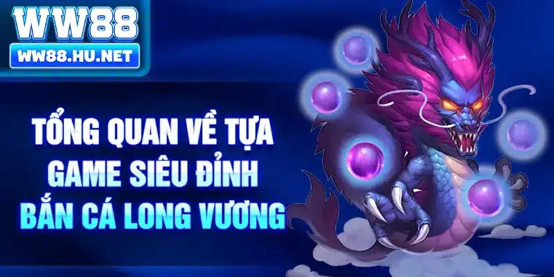 Tổng quan về tựa game siêu đỉnh bắn cá long vương