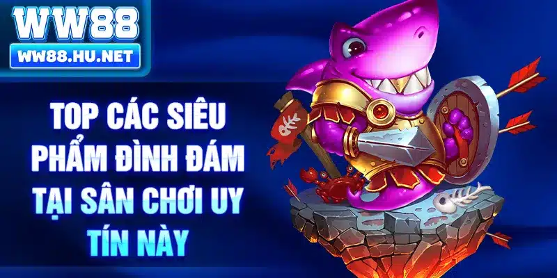 Top các siêu phẩm đình đám tại sân chơi uy tín này