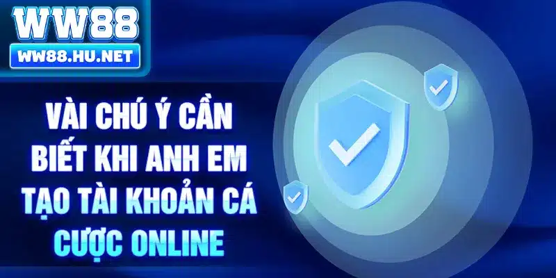 Vài chú ý cần biết khi anh em tạo tài khoản cá cược online