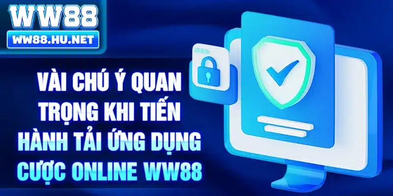 Vài chú ý quan trọng khi tiến hành tải ứng dụng cược online WW88